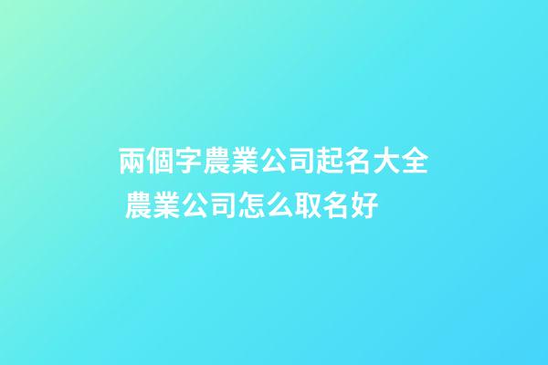 兩個字農業公司起名大全 農業公司怎么取名好-第1張-公司起名-玄機派